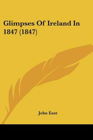 Glimpses Of Ireland In 1847 (1847) de John East