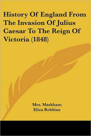 History Of England From The Invasion Of Julius Caesar To The Reign Of Victoria (1848) de Markham