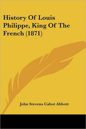 History Of Louis Philippe, King Of The French (1871) de John Stevens Cabot Abbott