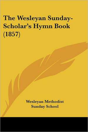 The Wesleyan Sunday-Scholar's Hymn Book (1857) de Wesleyan Methodist Sunday School