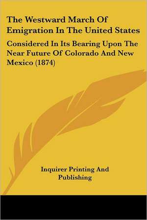 The Westward March Of Emigration In The United States de Inquirer Printing And Publishing