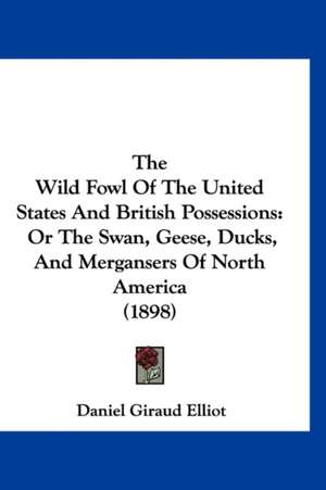 The Wild Fowl Of The United States And British Possessions de Daniel Giraud Elliot