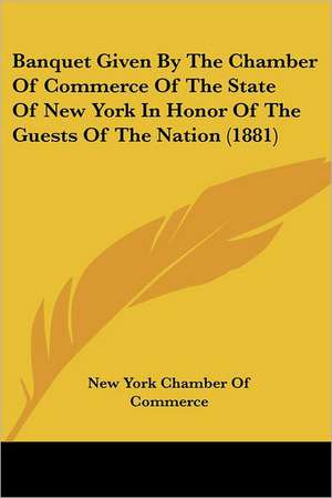 Banquet Given By The Chamber Of Commerce Of The State Of New York In Honor Of The Guests Of The Nation (1881) de New York Chamber Of Commerce