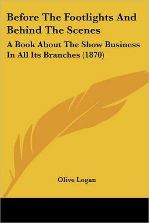 Before The Footlights And Behind The Scenes de Olive Logan