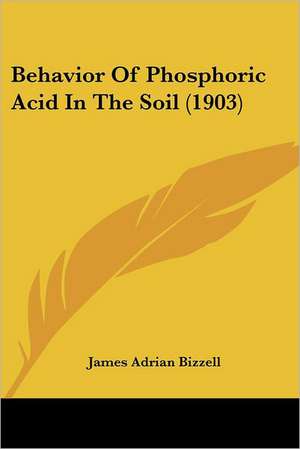 Behavior Of Phosphoric Acid In The Soil (1903) de James Adrian Bizzell