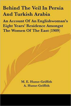 Behind The Veil In Persia And Turkish Arabia de M. E. Hume-Griffith