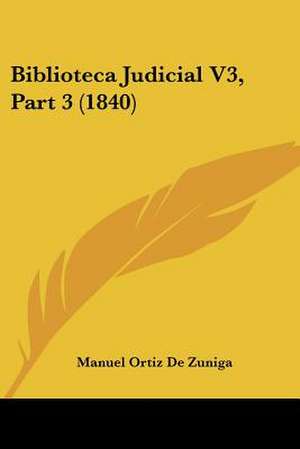 Biblioteca Judicial V3, Part 3 (1840) de Manuel Ortiz De Zuniga