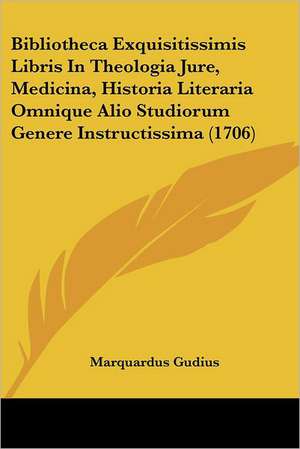 Bibliotheca Exquisitissimis Libris In Theologia Jure, Medicina, Historia Literaria Omnique Alio Studiorum Genere Instructissima (1706) de Marquardus Gudius