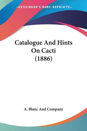 Catalogue And Hints On Cacti (1886) de A. Blanc And Company