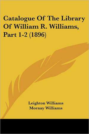 Catalogue Of The Library Of William R. Williams, Part 1-2 (1896) de Leighton Williams