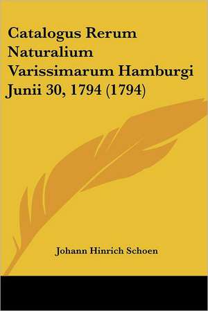 Catalogus Rerum Naturalium Varissimarum Hamburgi Junii 30, 1794 (1794) de Johann Hinrich Schoen