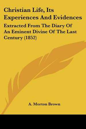 Christian Life, Its Experiences And Evidences de A. Morton Brown