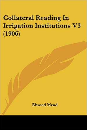 Collateral Reading In Irrigation Institutions V3 (1906) de Elwood Mead