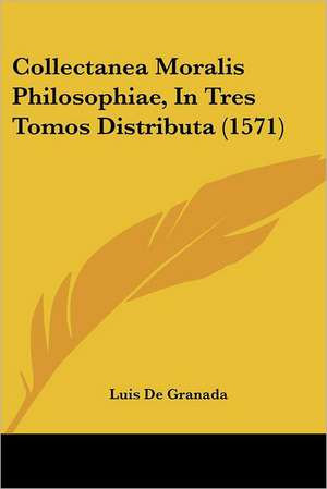 Collectanea Moralis Philosophiae, In Tres Tomos Distributa (1571) de Luis De Granada