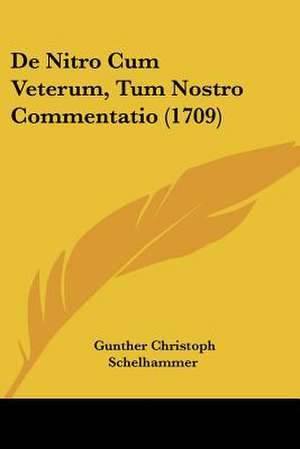 De Nitro Cum Veterum, Tum Nostro Commentatio (1709) de Gunther Christoph Schelhammer