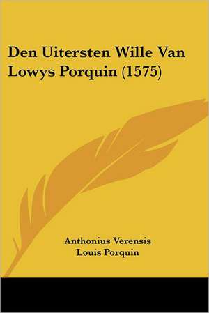 Den Uitersten Wille Van Lowys Porquin (1575) de Anthonius Verensis