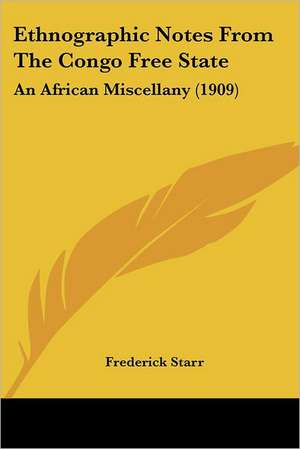 Ethnographic Notes From The Congo Free State de Frederick Starr