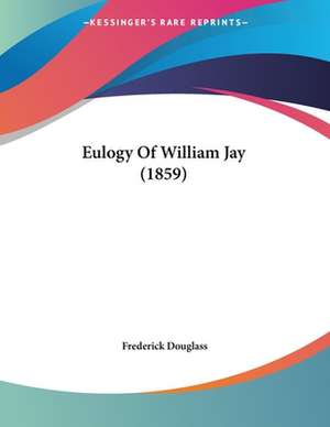 Eulogy Of William Jay (1859) de Frederick Douglass