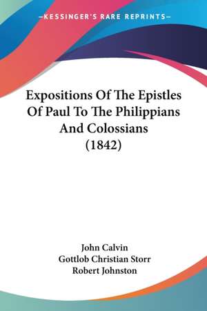 Expositions Of The Epistles Of Paul To The Philippians And Colossians (1842) de John Calvin