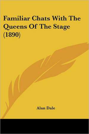 Familiar Chats With The Queens Of The Stage (1890) de Alan Dale