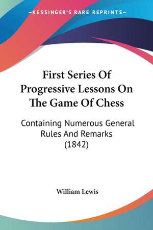 First Series Of Progressive Lessons On The Game Of Chess de William Lewis