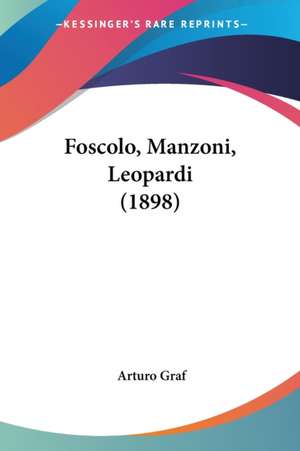 Foscolo, Manzoni, Leopardi (1898) de Arturo Graf