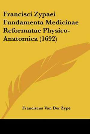 Francisci Zypaei Fundamenta Medicinae Reformatae Physico-Anatomica (1692) de Franciscus Van Der Zype