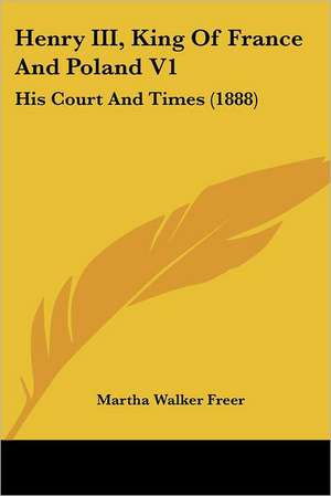 Henry III, King Of France And Poland V1 de Martha Walker Freer