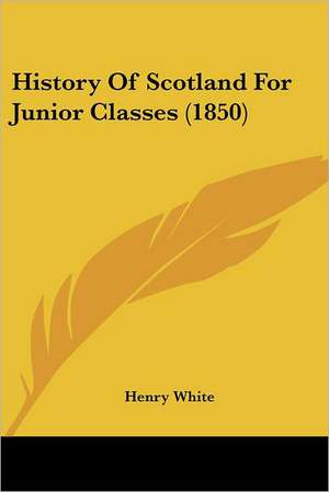 History Of Scotland For Junior Classes (1850) de Henry White