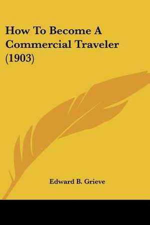 How To Become A Commercial Traveler (1903) de Edward B. Grieve