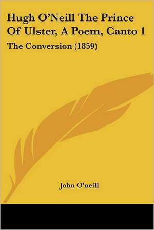 Hugh O'Neill The Prince Of Ulster, A Poem, Canto 1 de John O'neill