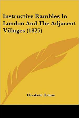 Instructive Rambles In London And The Adjacent Villages (1825) de Elizabeth Helme