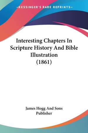 Interesting Chapters In Scripture History And Bible Illustration (1861) de James Hogg And Sons Publisher