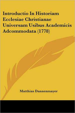 Introductio In Historiam Ecclesiae Christianae Universam Usibus Academicis Adcommodata (1778) de Matthias Dannenmayer