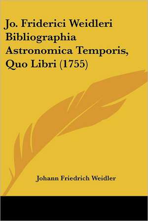 Jo. Friderici Weidleri Bibliographia Astronomica Temporis, Quo Libri (1755) de Johann Friedrich Weidler