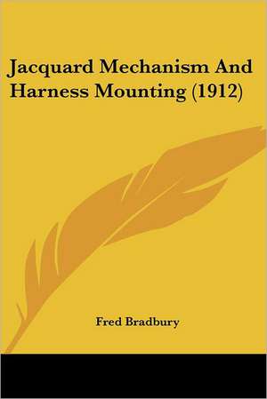 Jacquard Mechanism And Harness Mounting (1912) de Fred Bradbury