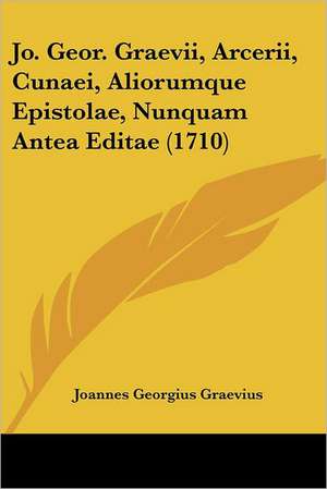 Jo. Geor. Graevii, Arcerii, Cunaei, Aliorumque Epistolae, Nunquam Antea Editae (1710) de Joannes Georgius Graevius