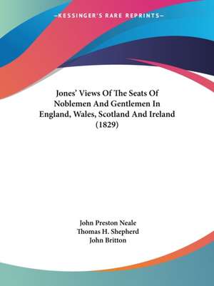 Jones' Views Of The Seats Of Noblemen And Gentlemen In England, Wales, Scotland And Ireland (1829) de John Preston Neale