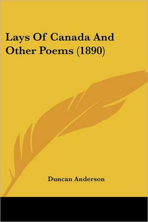 Lays Of Canada And Other Poems (1890) de Duncan Anderson