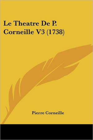 Le Theatre De P. Corneille V3 (1738) de Pierre Corneille