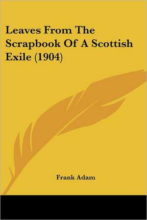 Leaves From The Scrapbook Of A Scottish Exile (1904) de Frank Adam