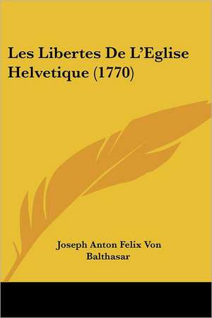 Les Libertes De L'Eglise Helvetique (1770) de Joseph Anton Felix Von Balthasar