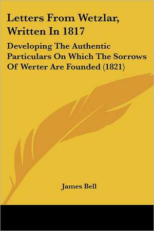 Letters From Wetzlar, Written In 1817 de James Bell