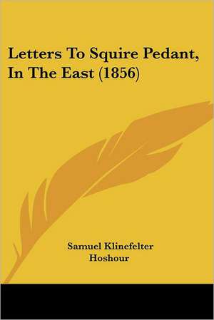 Letters To Squire Pedant, In The East (1856) de Samuel Klinefelter Hoshour