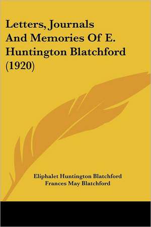 Letters, Journals And Memories Of E. Huntington Blatchford (1920) de Eliphalet Huntington Blatchford