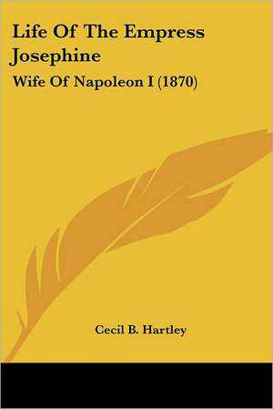 Life Of The Empress Josephine de Cecil B. Hartley