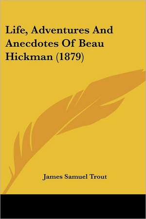 Life, Adventures And Anecdotes Of Beau Hickman (1879) de James Samuel Trout