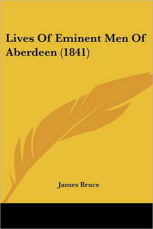 Lives Of Eminent Men Of Aberdeen (1841) de James Bruce