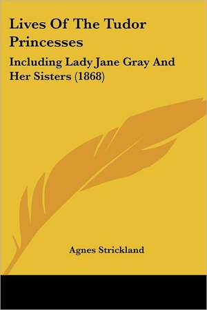 Lives Of The Tudor Princesses de Agnes Strickland