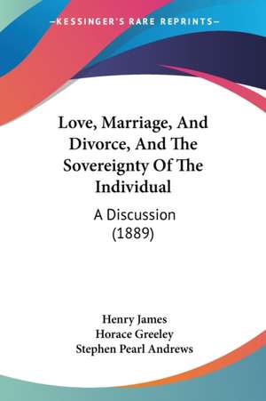 Love, Marriage, And Divorce, And The Sovereignty Of The Individual de Henry James